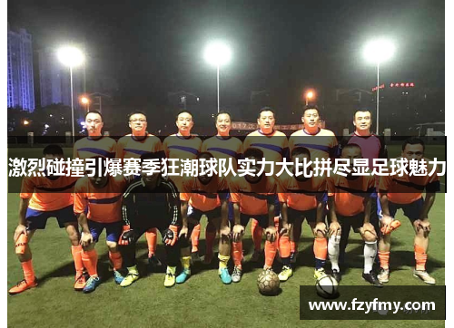 激烈碰撞引爆赛季狂潮球队实力大比拼尽显足球魅力