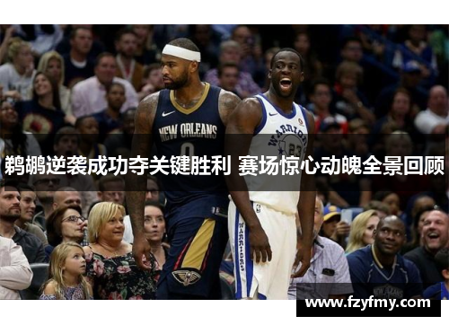 鹈鹕逆袭成功夺关键胜利 赛场惊心动魄全景回顾