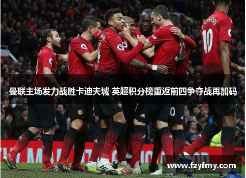 曼联主场发力战胜卡迪夫城 英超积分榜重返前四争夺战再加码