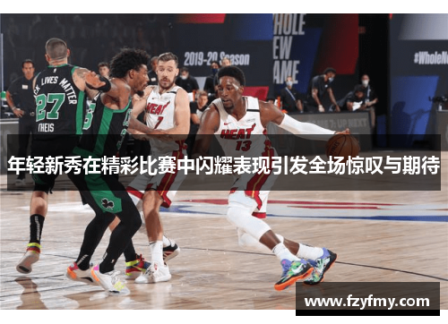 年轻新秀在精彩比赛中闪耀表现引发全场惊叹与期待