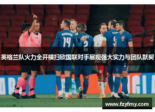 英格兰队火力全开横扫欧国联对手展现强大实力与团队默契