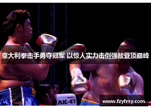 意大利拳击手勇夺冠军 以惊人实力击倒强敌登顶巅峰