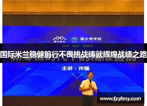 国际米兰稳健前行不畏挑战铸就辉煌战绩之路