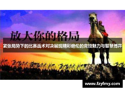 紧张局势下的比赛战术对决展现精彩绝伦的竞技魅力与智慧博弈