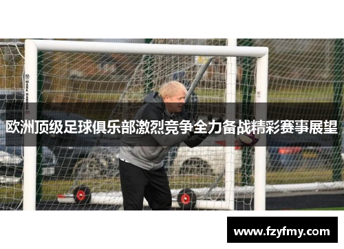 欧洲顶级足球俱乐部激烈竞争全力备战精彩赛事展望