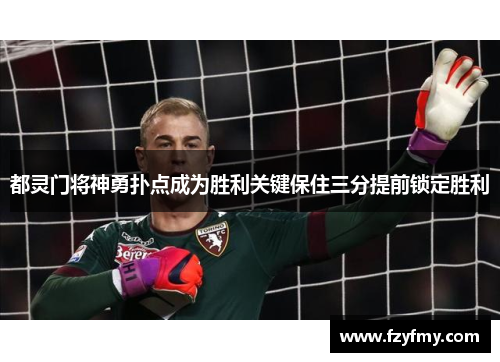 都灵门将神勇扑点成为胜利关键保住三分提前锁定胜利