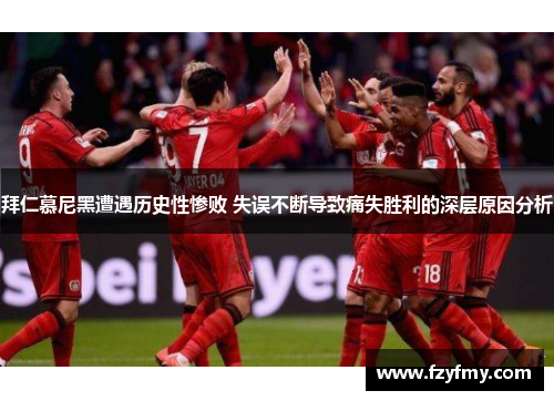 拜仁慕尼黑遭遇历史性惨败 失误不断导致痛失胜利的深层原因分析