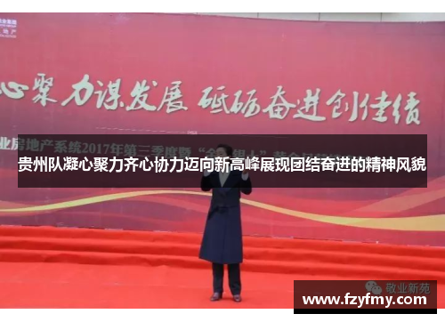 贵州队凝心聚力齐心协力迈向新高峰展现团结奋进的精神风貌