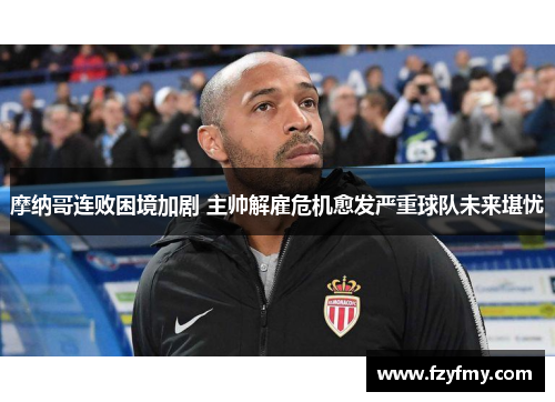 摩纳哥连败困境加剧 主帅解雇危机愈发严重球队未来堪忧